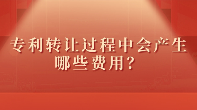 专利转让过程中会产生哪些费用？