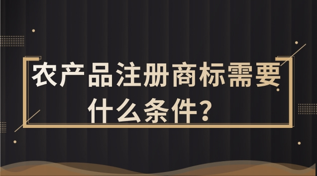 农产品注册商标需要什么条件？